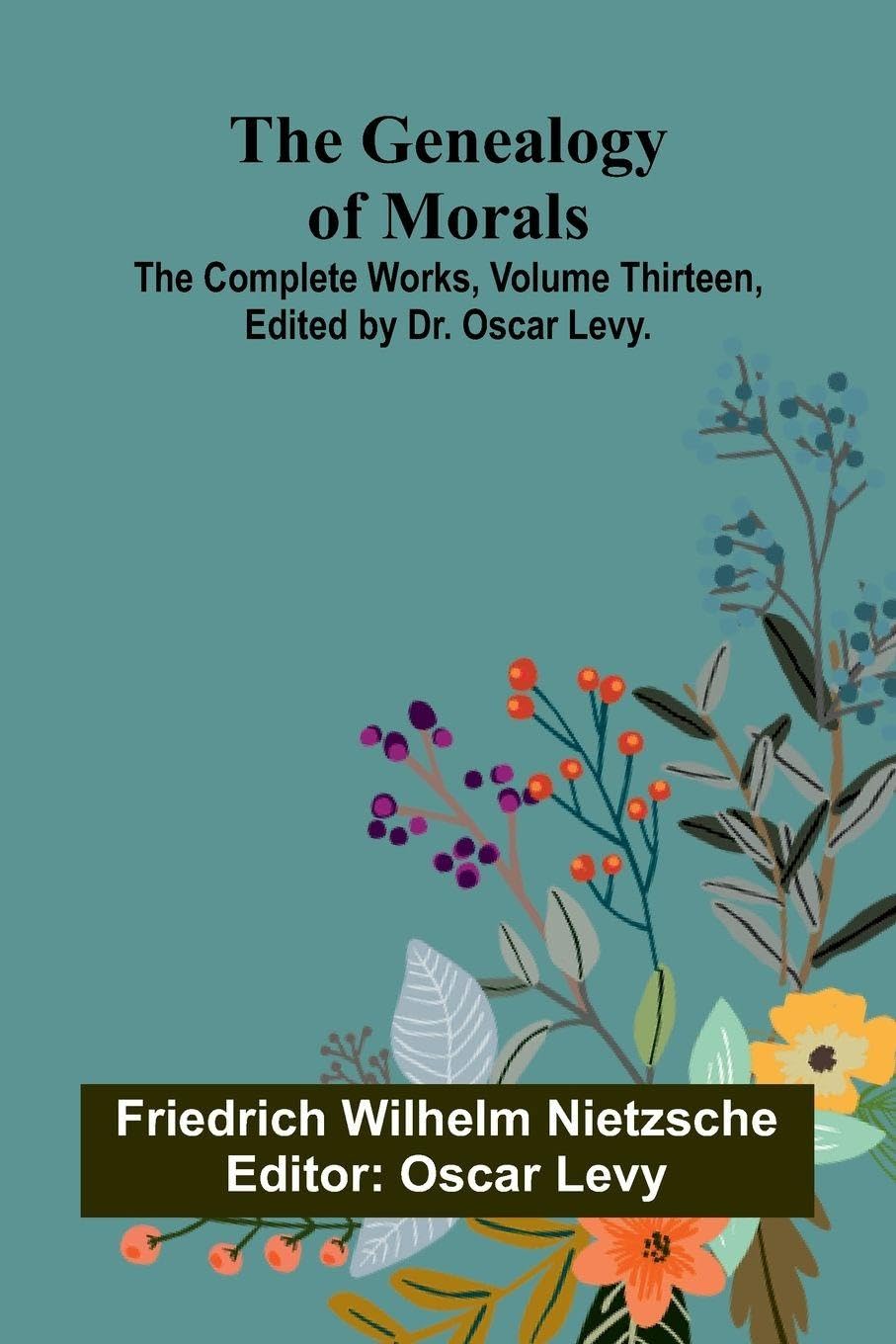 The Genealogy of Morals; The Complete Works, Volume Thirteen, edited by Dr. Oscar Levy. Philosophy