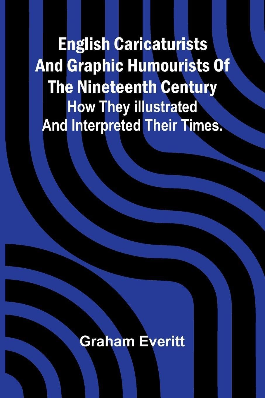 English Caricaturists and Graphic Humourists of the Nineteenth Century. How they Illustrated and Interpreted their Times. Film, Art & Culture
