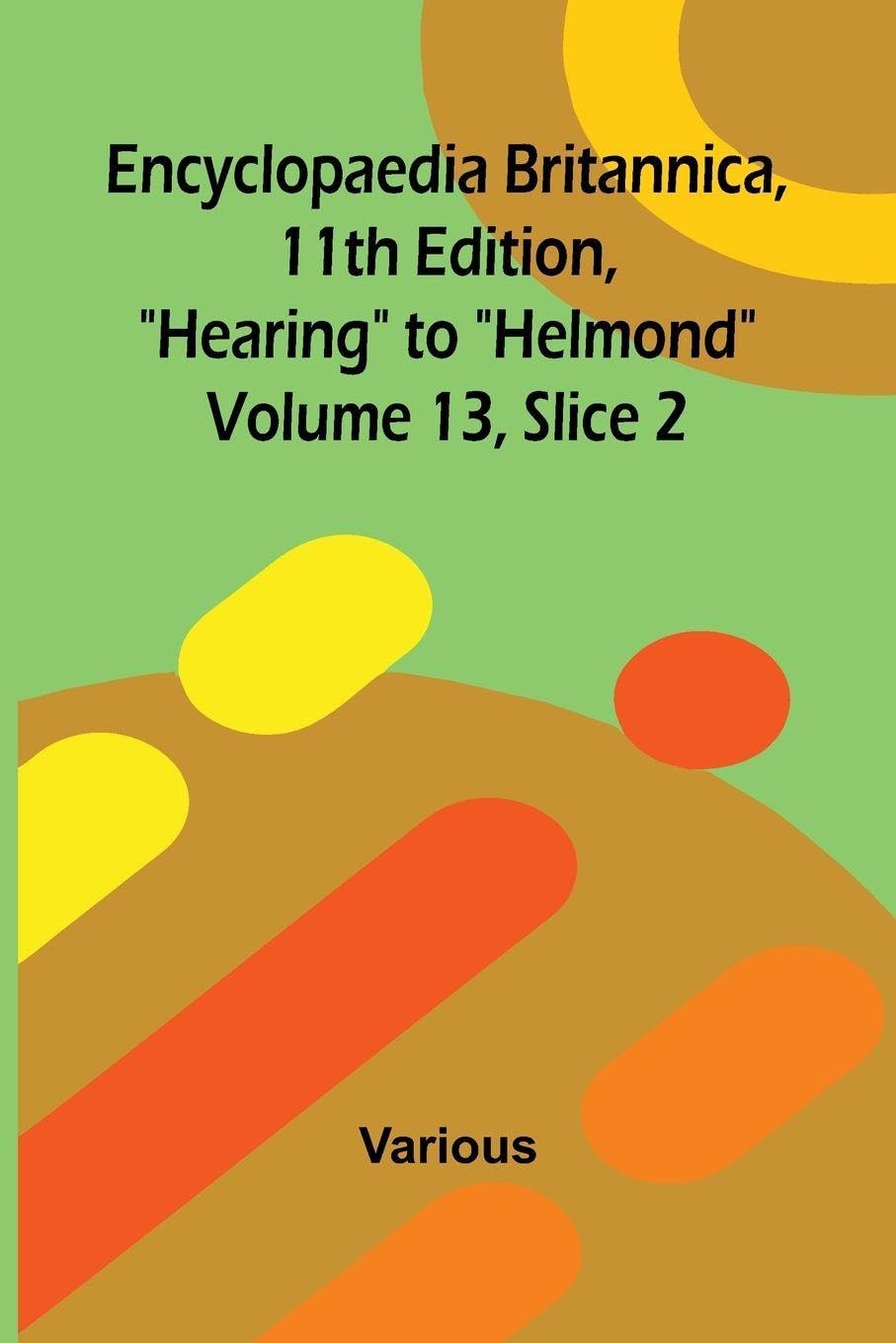 Encyclopaedia Britannica, 11th Edition, "Hearing" to "Helmond" Volume 13, Slice 2 Politics & History