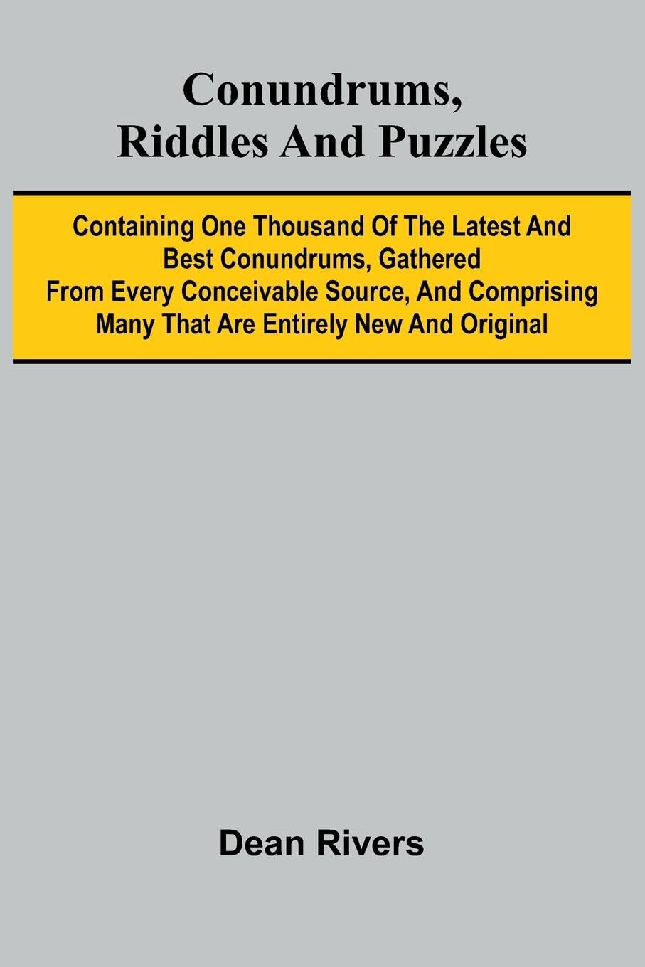 Conundrums, Riddles and Puzzles; Containing one thousand of the latest and best conundrums, gathered from every conceivable source, and comprising many that are entirely new and original Leisure & Fun