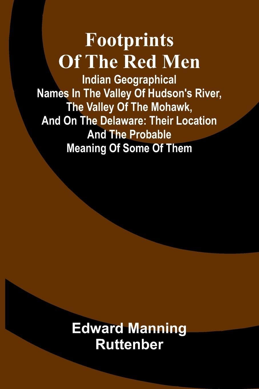 Footprints of the Red Men; Indian geographical names in the valley of Hudson's river, the valley of the Mohawk, and on the Delaware Politics & History