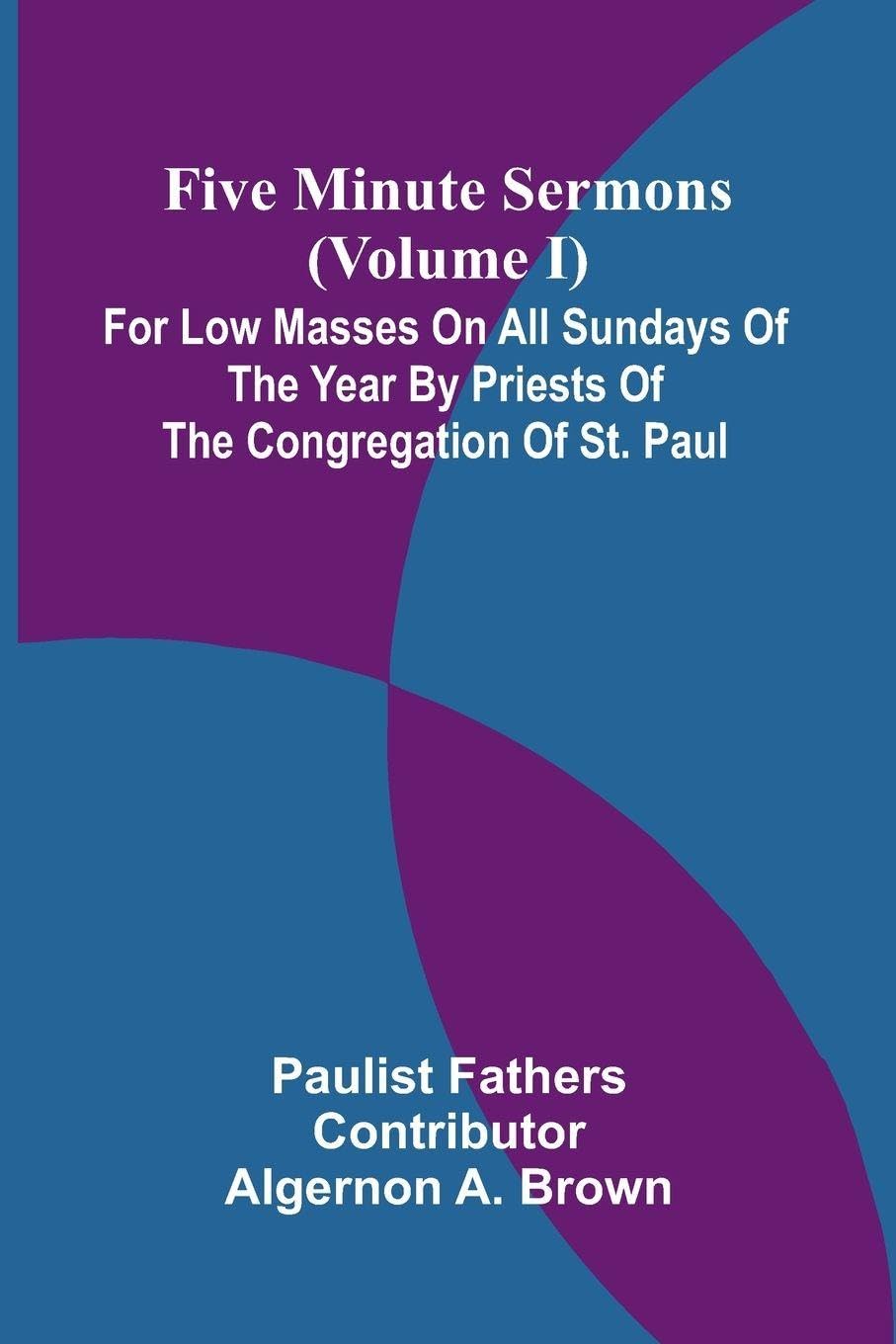 Five Minute Sermons (Volume I); For Low Masses on All Sundays of the Year by Priests of the Congregation of St. Paul Contemporary literature Books