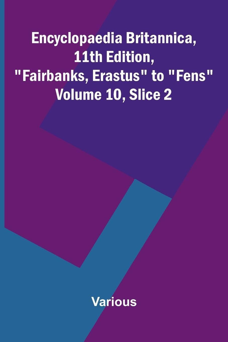 Encyclopaedia Britannica, 11th Edition, "Fairbanks, Erastus" to "Fens" Volume 10, Slice 2 Politics & History