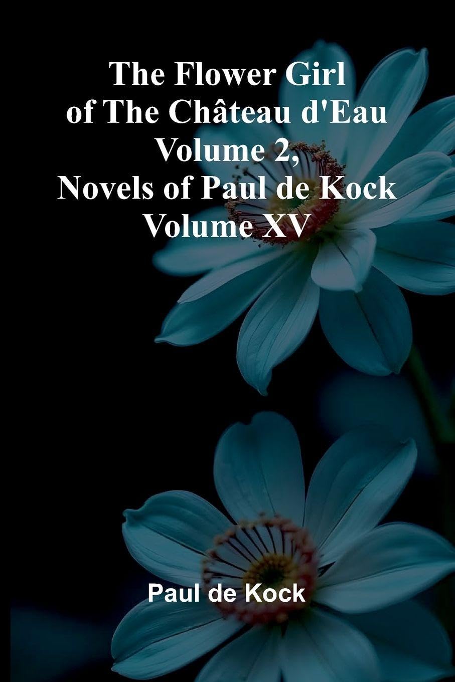 The Flower Girl of The Ch teau d'Eau Volume 2 (Novels of Paul de Kock Volume XV) Contemporary literature