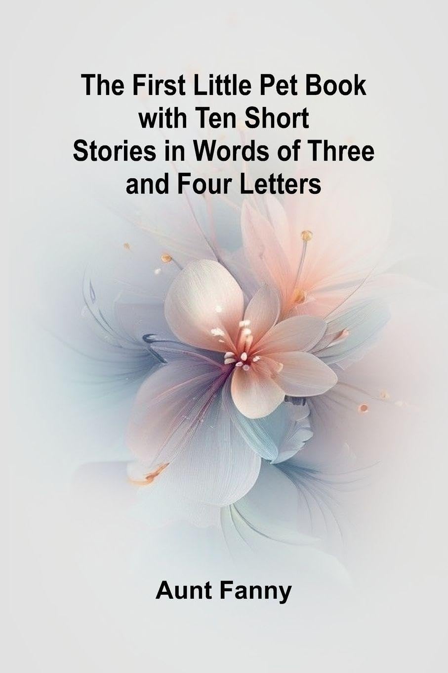 The First Little Pet Book with Ten Short Stories in Words of Three and Four Letters Novels & Short Stories