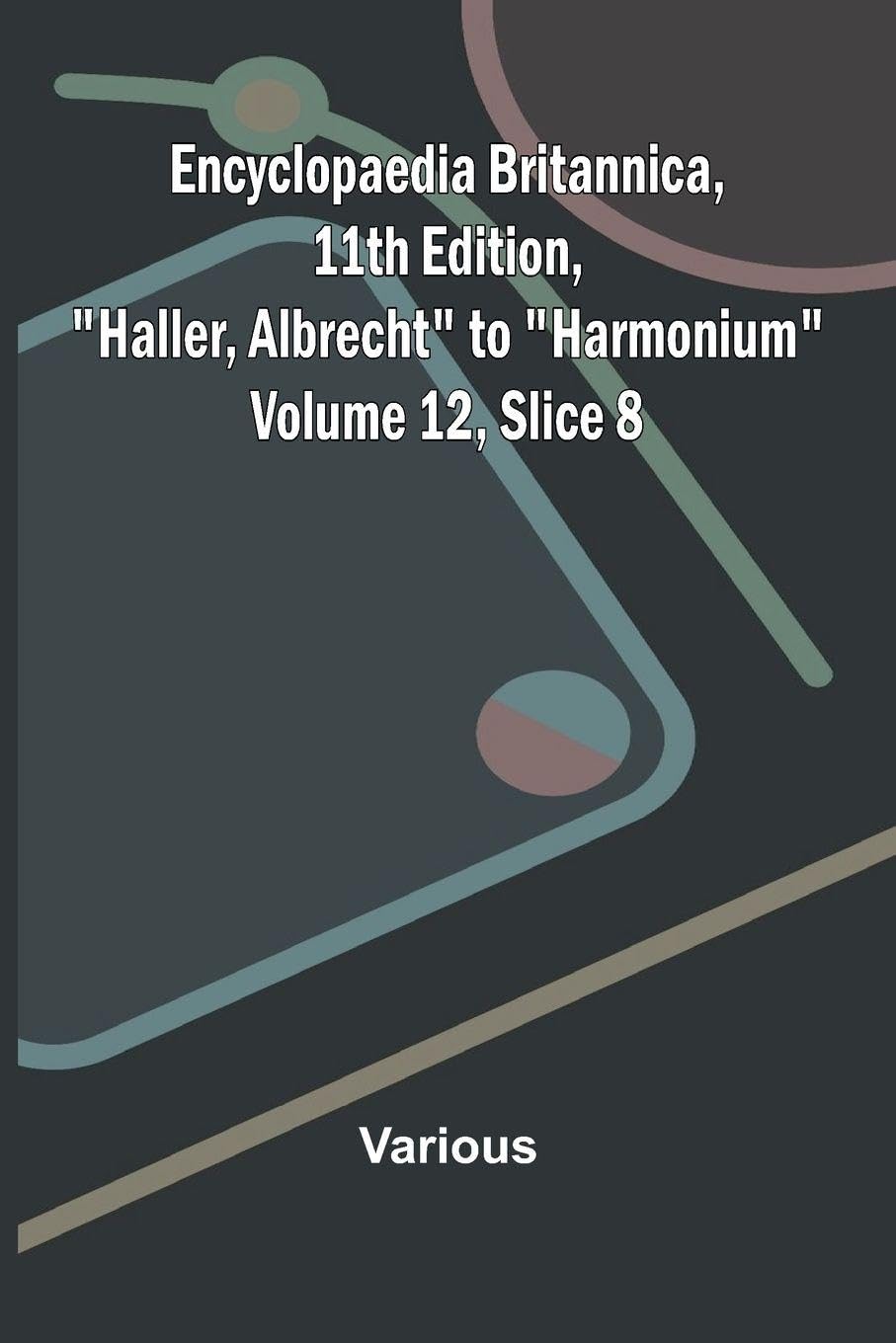 Encyclopaedia Britannica, 11th Edition, "Haller, Albrecht" to "Harmonium" Volume 12, Slice 8 Politics & History