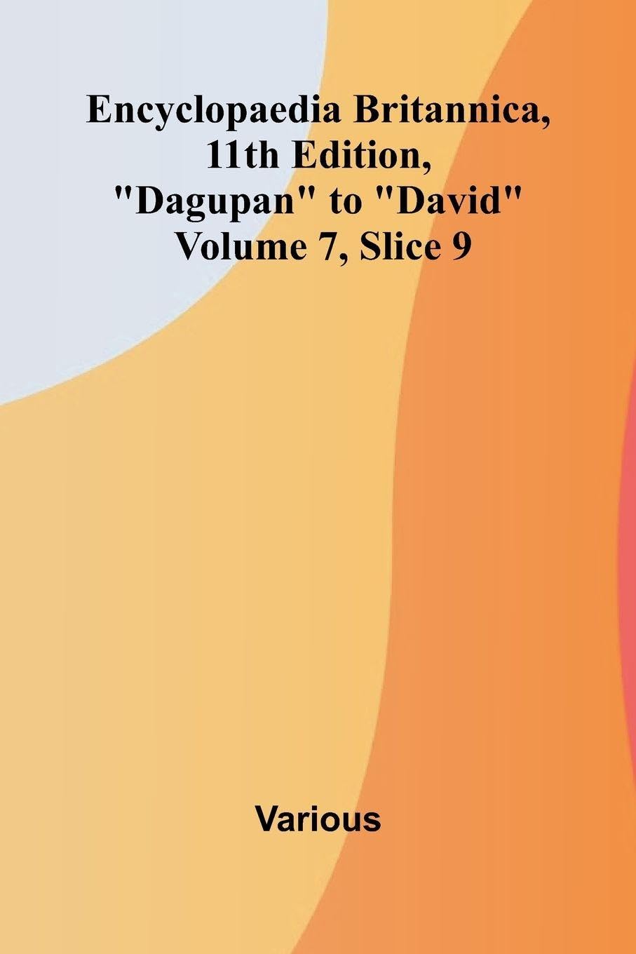 Encyclopaedia Britannica, 11th Edition, "Dagupan" to "David" Volume 7, Slice 9 Politics & History