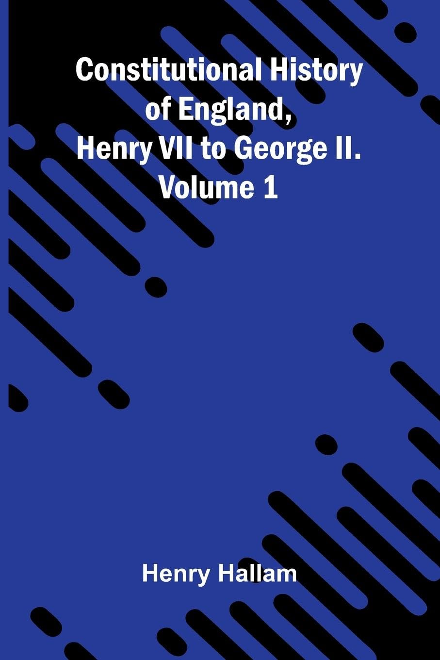 Constitutional History of England, Henry VII to George II. Volume 1 Law