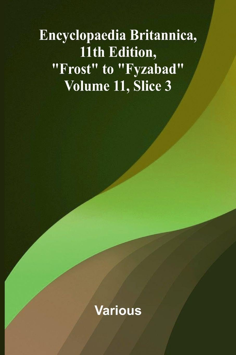Encyclopaedia Britannica, 11th Edition, "Frost" to "Fyzabad" Volume 11, Slice 3 Politics & History
