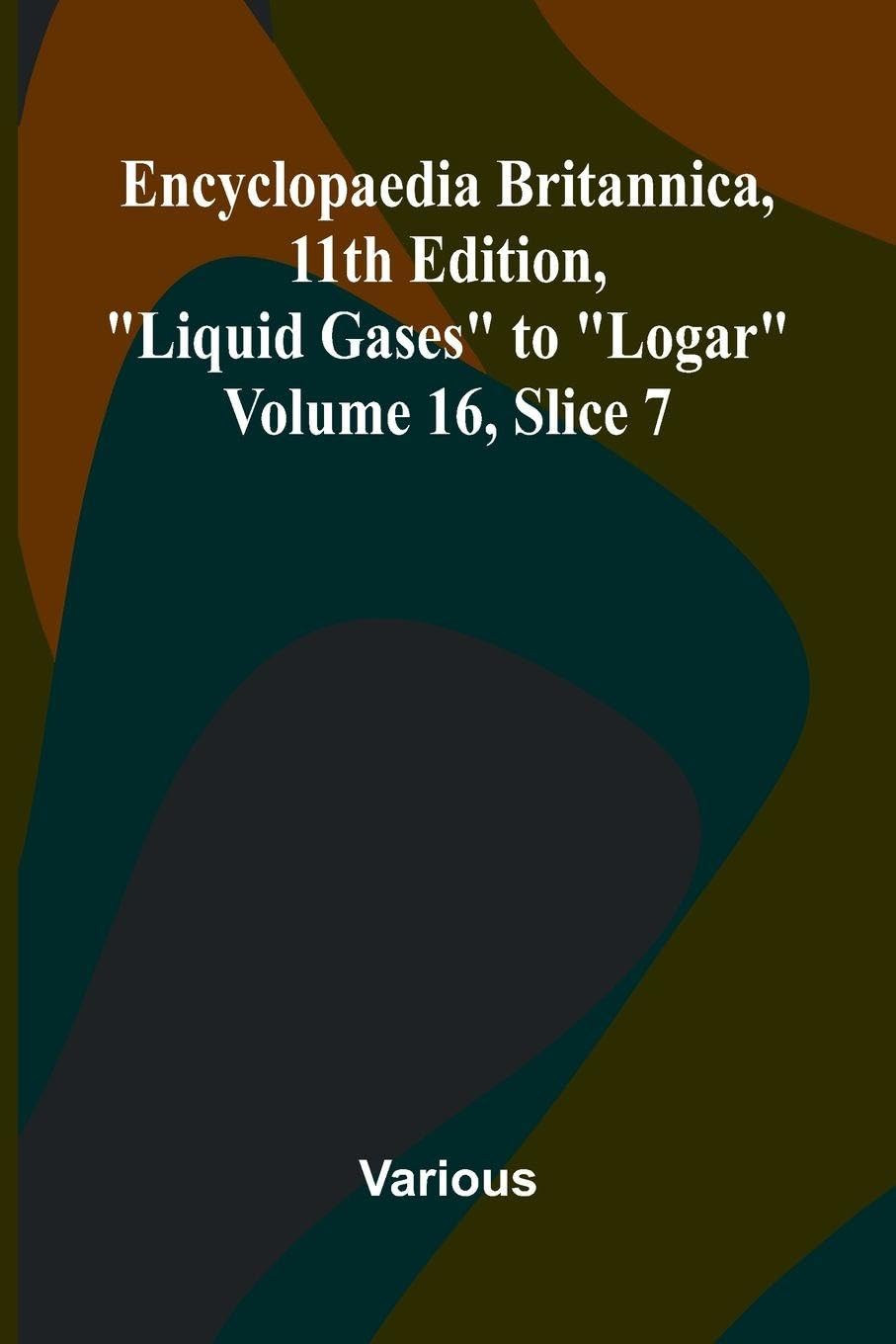 Encyclopaedia Britannica, 11th Edition, "Liquid Gases" to "Logar" Volume 16, Slice 7 Natural Sciences