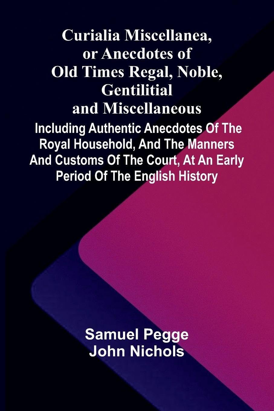 Curialia Miscellanea, or Anecdotes of Old Times Regal, Noble, Gentilitial, and Miscellaneous Law