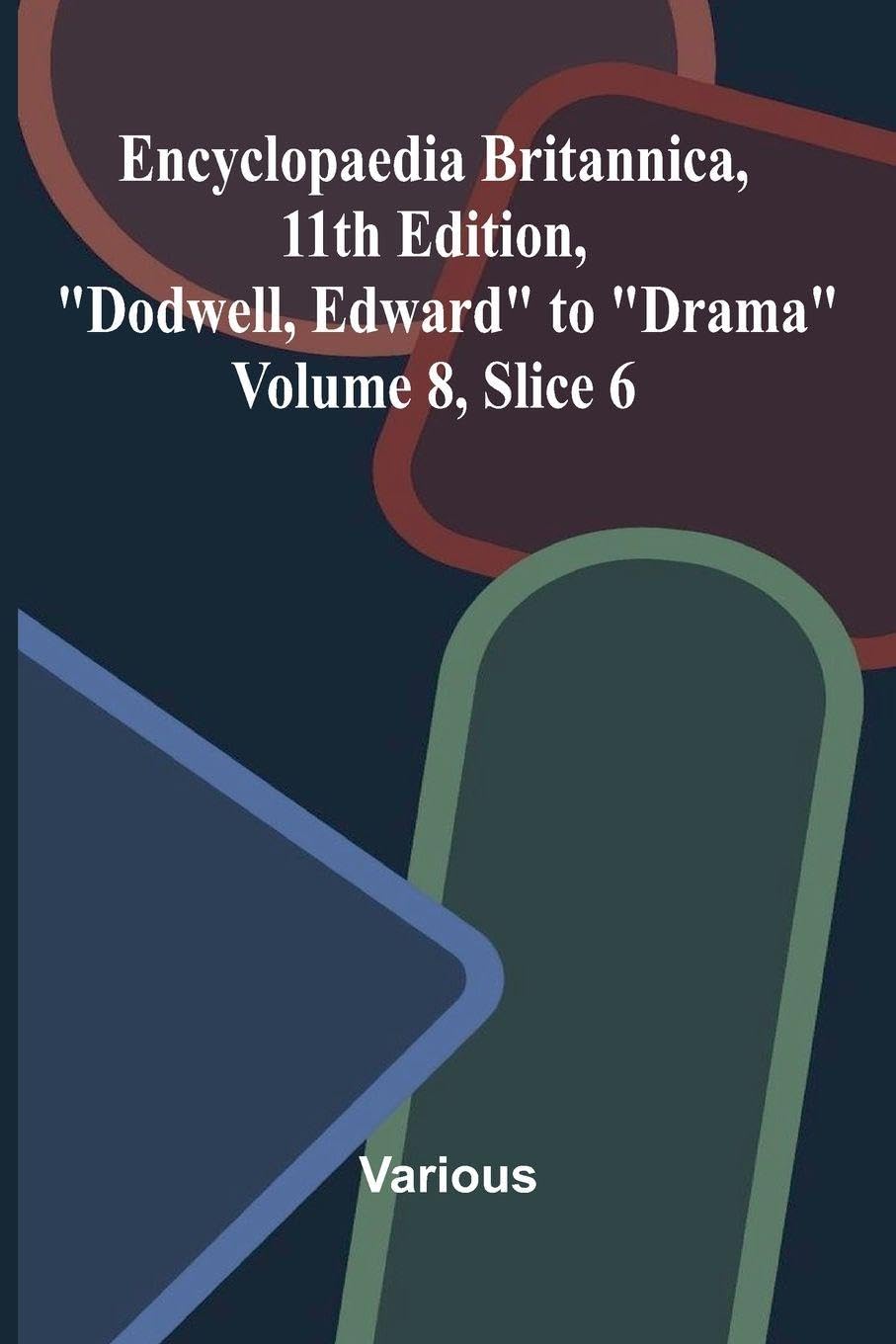 Encyclopaedia Britannica, 11th Edition, "Dodwell, Edward" to "Drama" Volume 8, Slice 6 Politics & History