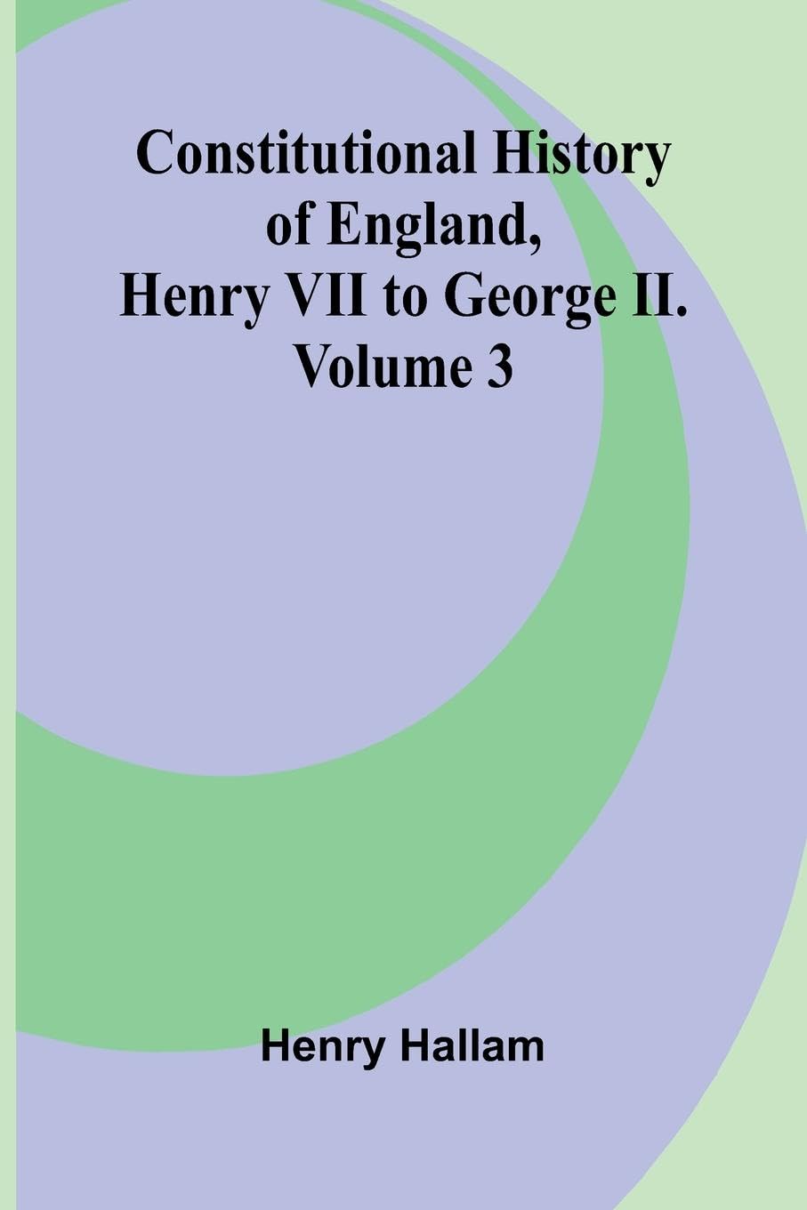Constitutional History of England, Henry VII to George II. Volume 3 Law