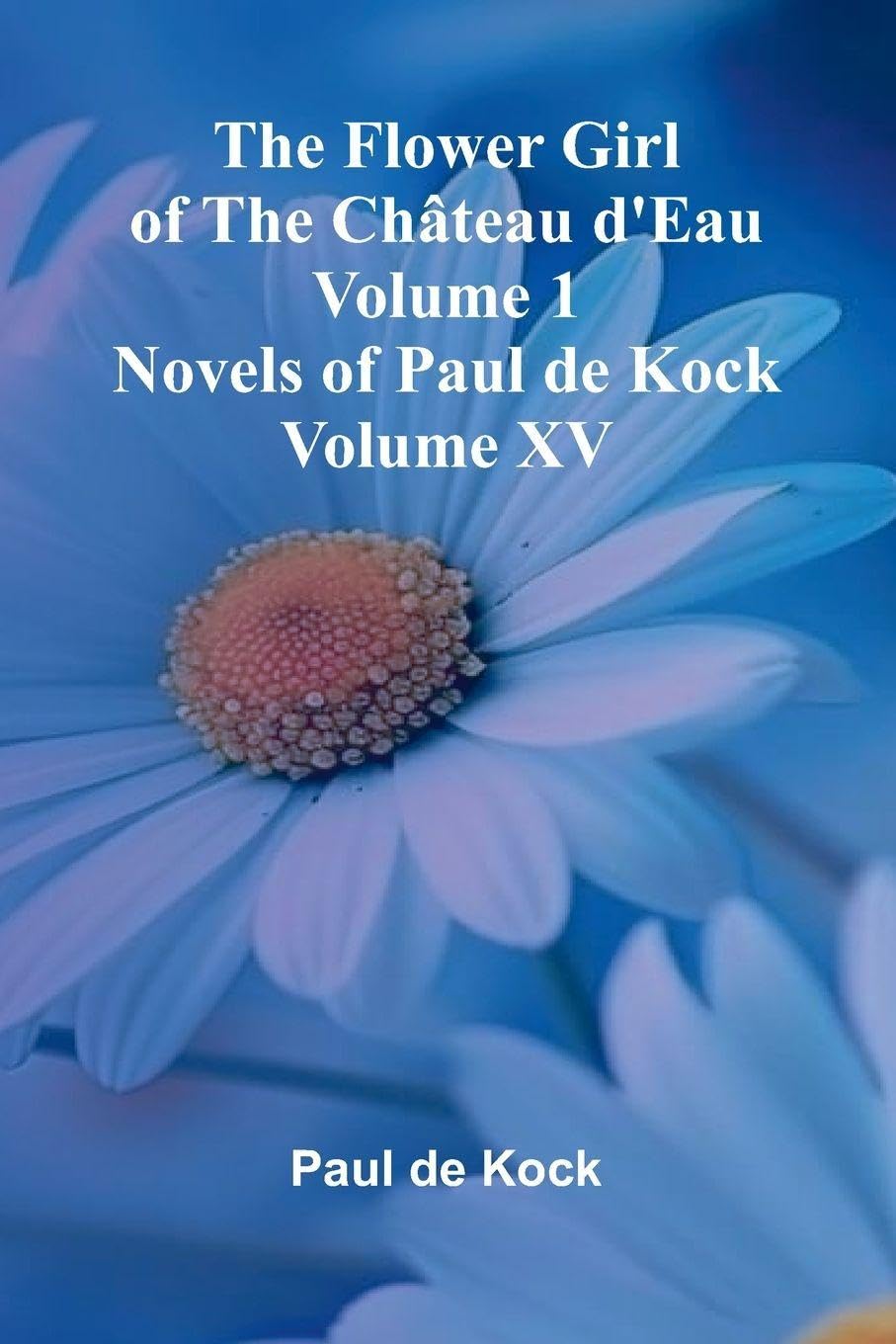 The Flower Girl of The Ch teau d'Eau Volume 1 (Novels of Paul de Kock Volume XV) Contemporary literature