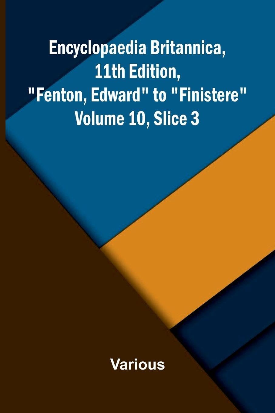 Encyclopaedia Britannica, 11th Edition, "Fenton, Edward" to "Finistere" Volume 10, Slice 3 Politics & History