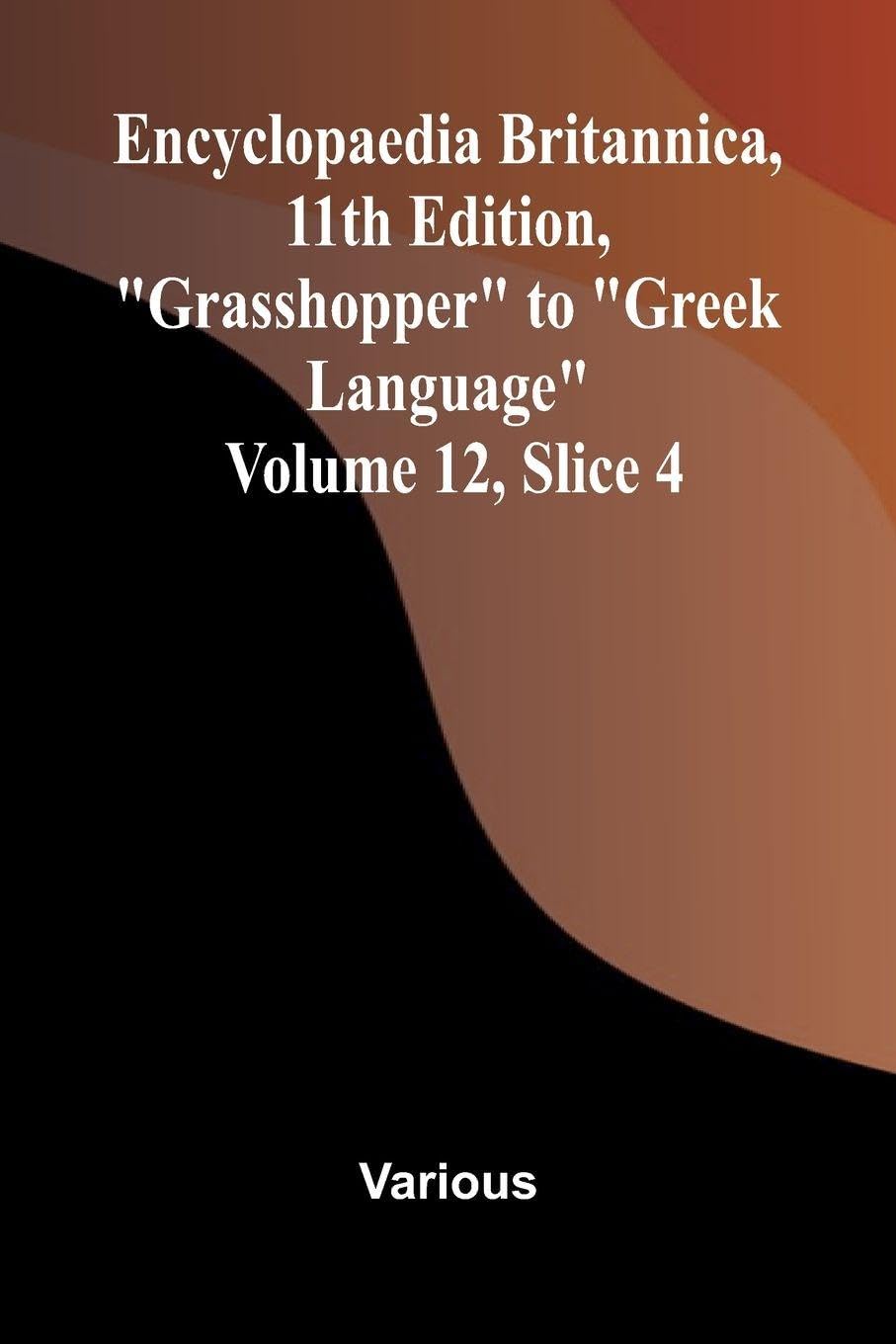 Encyclopaedia Britannica, 11th Edition, "Grasshopper" to "Greek Language" Volume 12, Slice 4 Politics & History