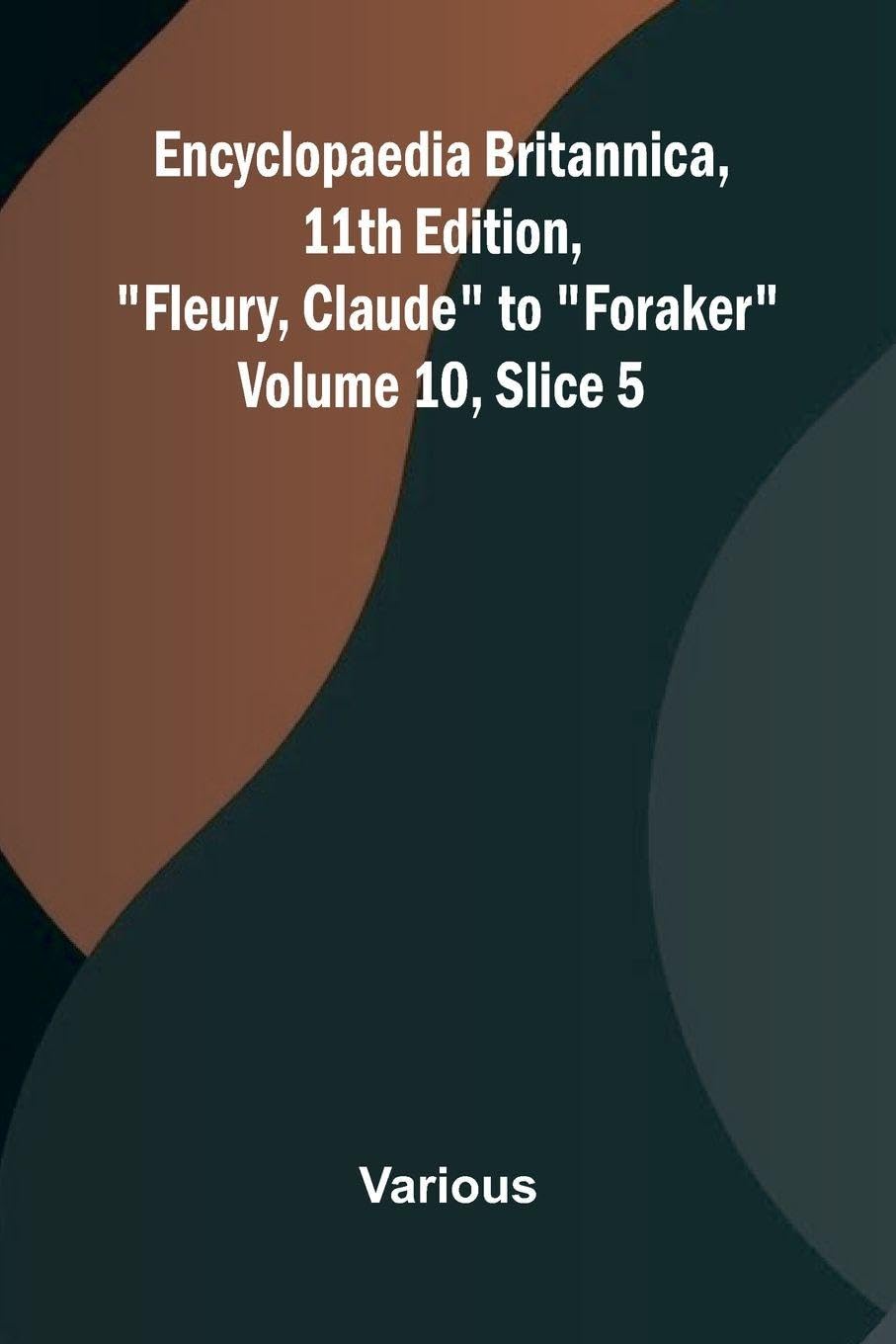 Encyclopaedia Britannica, 11th Edition, "Fleury, Claude" to "Foraker" Volume 10, Slice 5 Politics & History