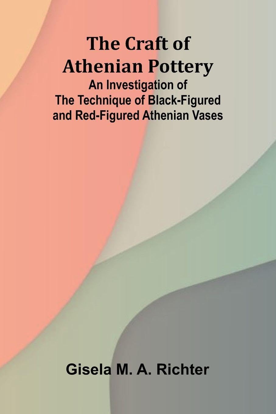 The Craft of Athenian Pottery; An Investigation of the Technique of Black-Figured and Red-Figured Athenian Vases Hobbies & Crafts