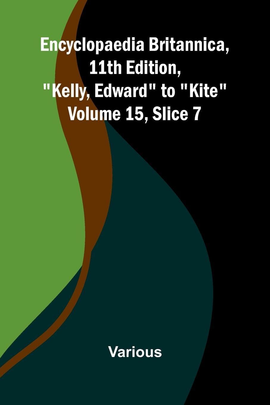 Encyclopaedia Britannica, 11th Edition, "Kelly, Edward" to "Kite" Volume 15, Slice 7 Politics & History