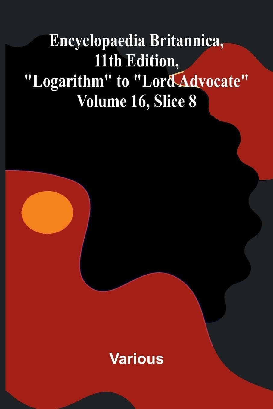 Encyclopaedia Britannica, 11th Edition, "Logarithm" to "Lord Advocate" Volume 16, Slice 8 Politics & History
