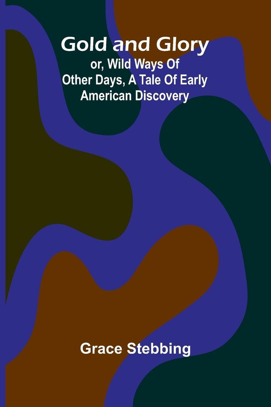 Gold and Glory; or, Wild ways of other days, a tale of early American discovery Classics