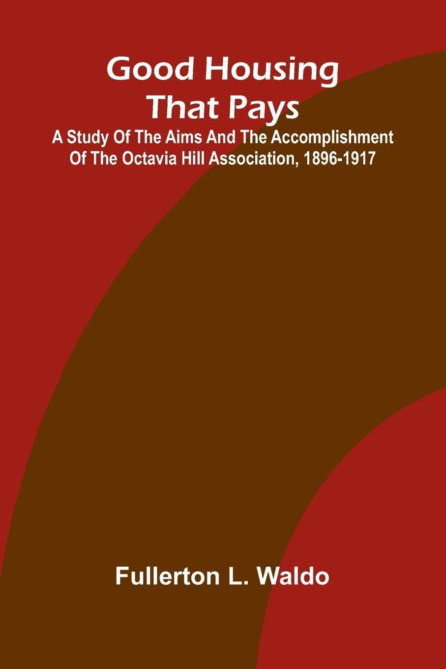 Good Housing that Pays; A study of the aims and the accomplishment of the Octavia Hill Association, 1896-1917 Law