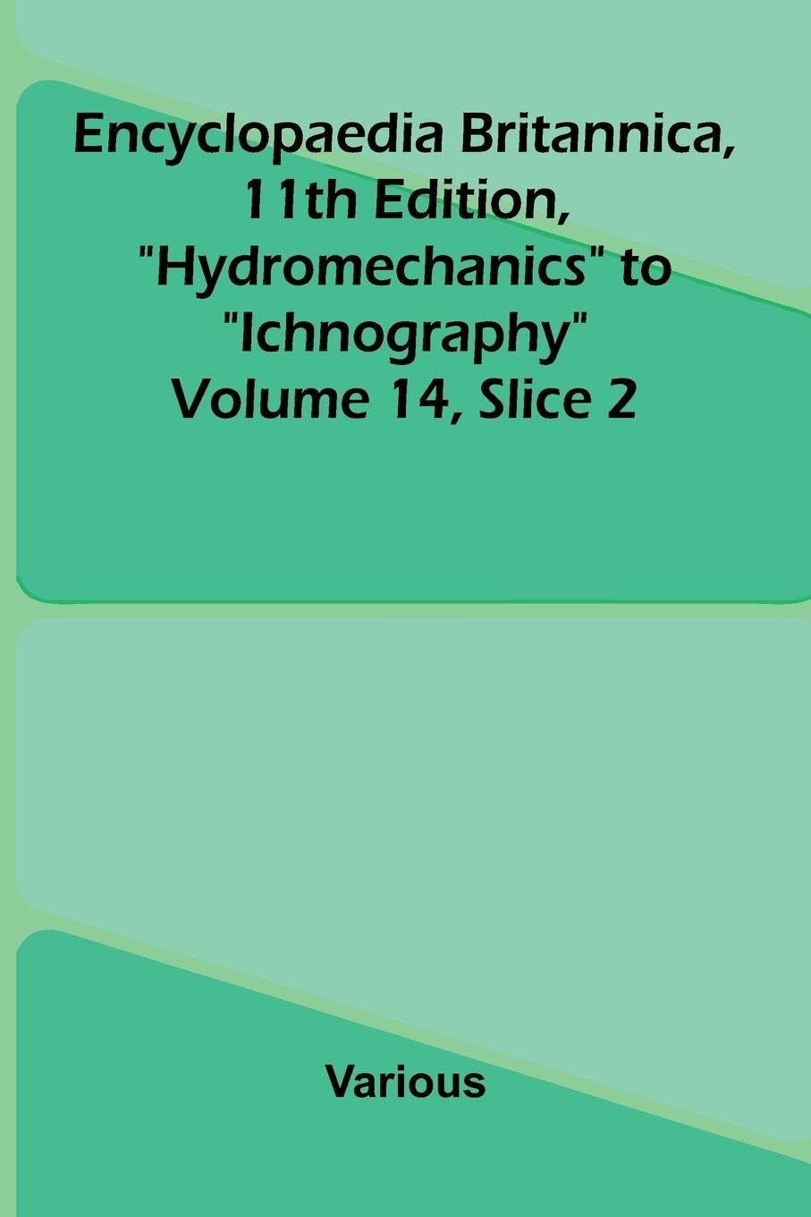 Encyclopaedia Britannica, 11th Edition, "Hydromechanics" to "Ichnography" Volume 14, Slice 2 Natural Sciences