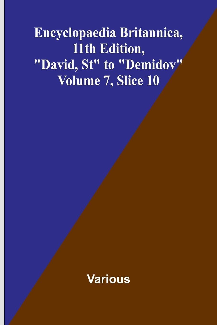 Encyclopaedia Britannica, 11th Edition, "David, St" to "Demidov" Volume 7, Slice 10 Politics & History
