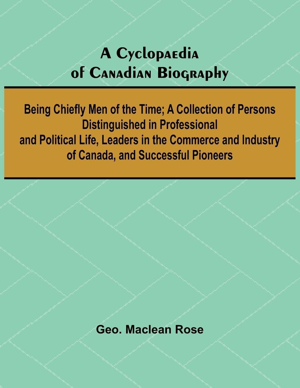 A Cyclopaedia of Canadian Biography Politics & History