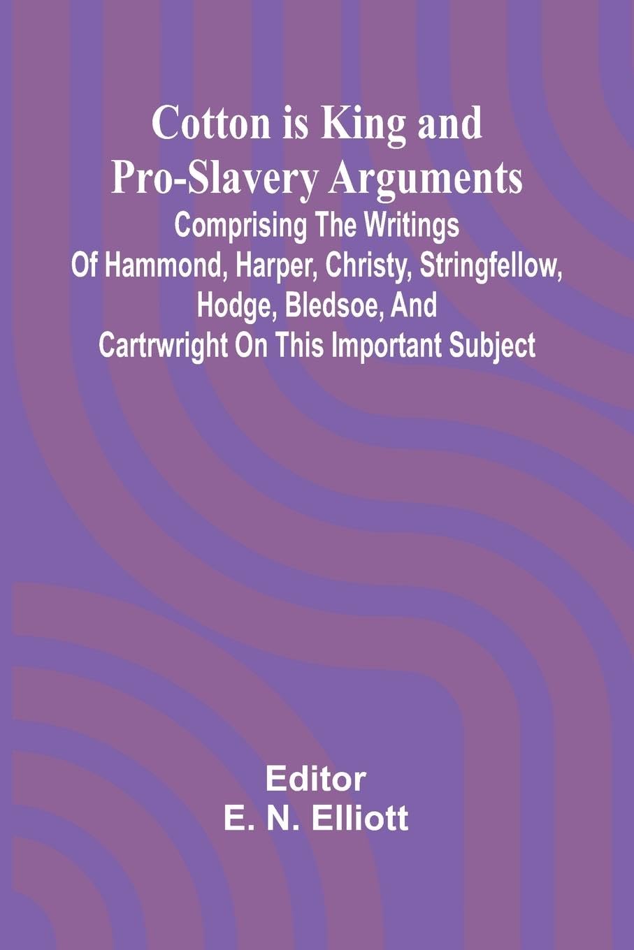 Cotton is King, and Pro-Slavery Arguments; Comprising the Writings of Hammond, Harper, Christy, Stringfellow, Hodge, Bledsoe, and Cartrwright on this Important Subject Law