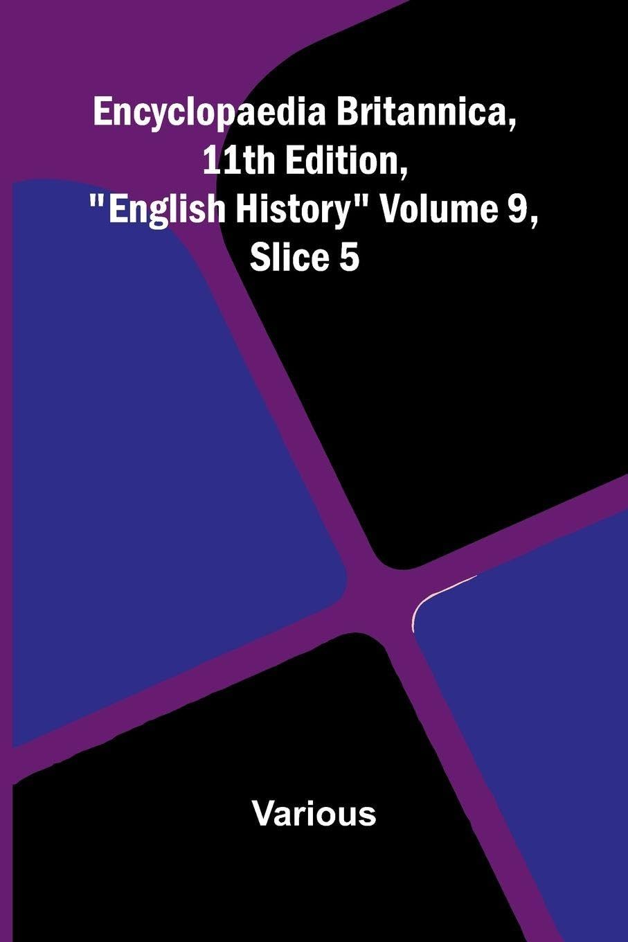 Encyclopaedia Britannica, 11th Edition, "English History" Volume 9, Slice 5 Politics & History