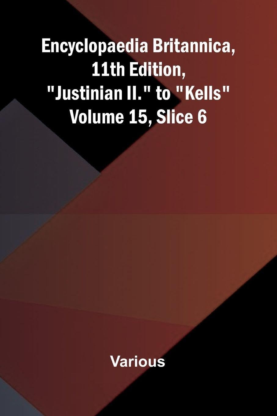 Encyclopaedia Britannica, 11th Edition, "Justinian II." to "Kells" Volume 15, Slice 6 Politics & History