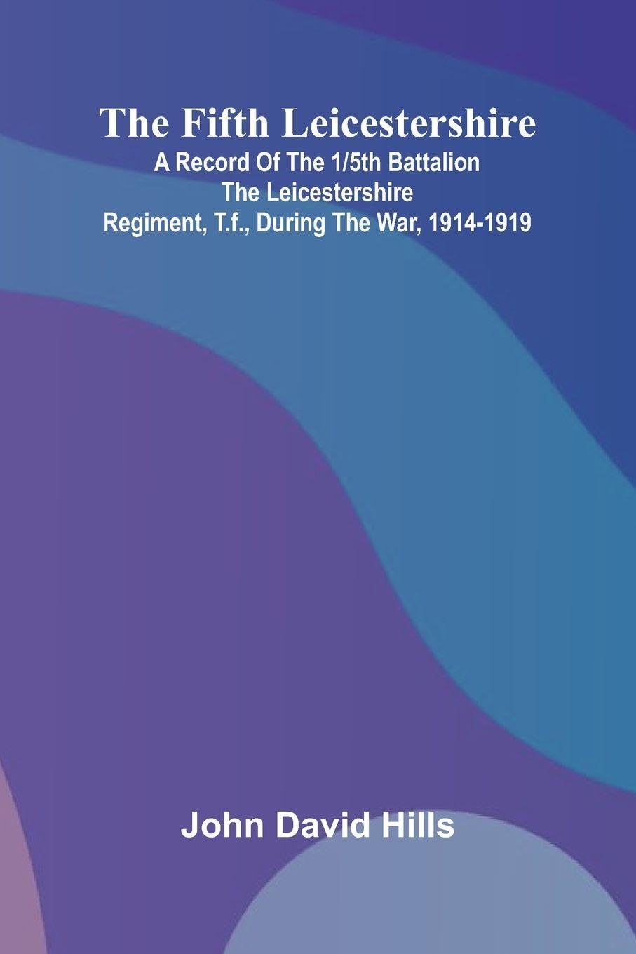 The Fifth Leicestershire; A Record of the 1/5th Battalion the Leicestershire Regiment, T.F., During the War, 1914-1919. Law
