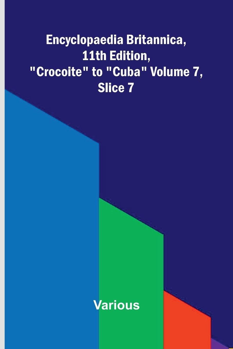 Encyclopaedia Britannica, 11th Edition, "Crocoite" to "Cuba" Volume 7, Slice 7 Politics & History