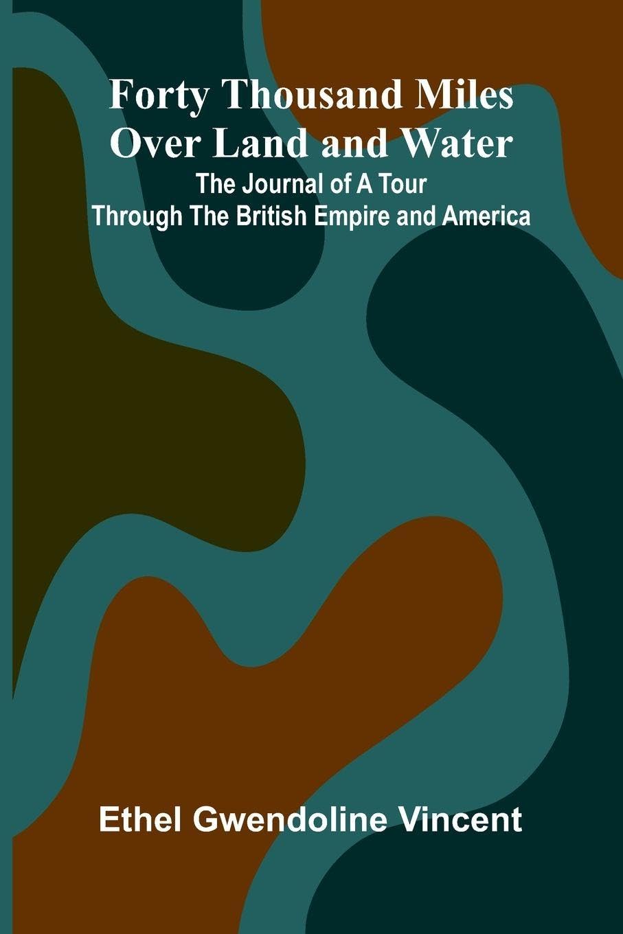 Forty Thousand Miles Over Land and Water; The Journal of a Tour Through the British Empire and America Leisure, Home & Garden