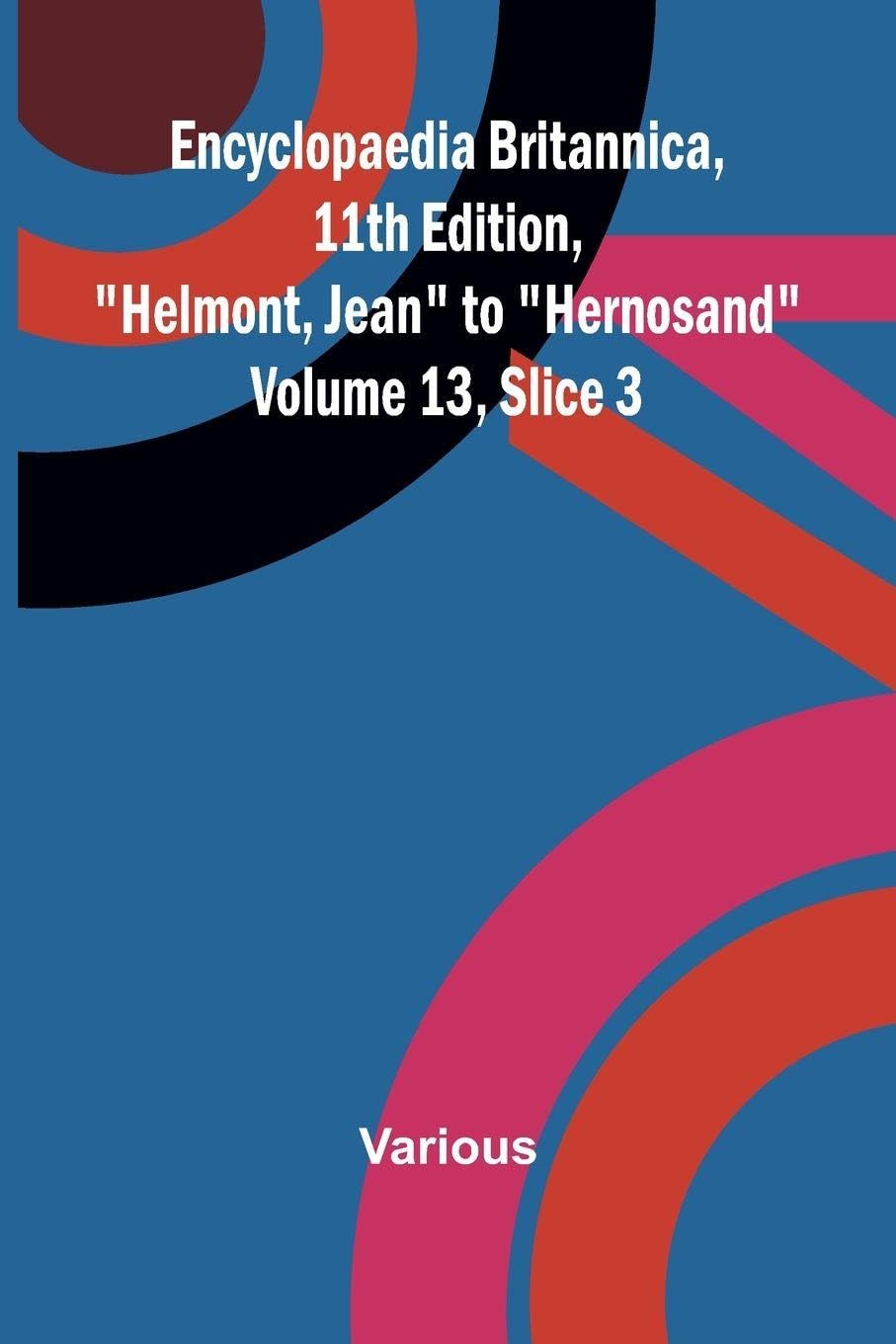 Encyclopaedia Britannica, 11th Edition, "Helmont, Jean" to "Hernosand" Volume 13, Slice 3 Politics & History