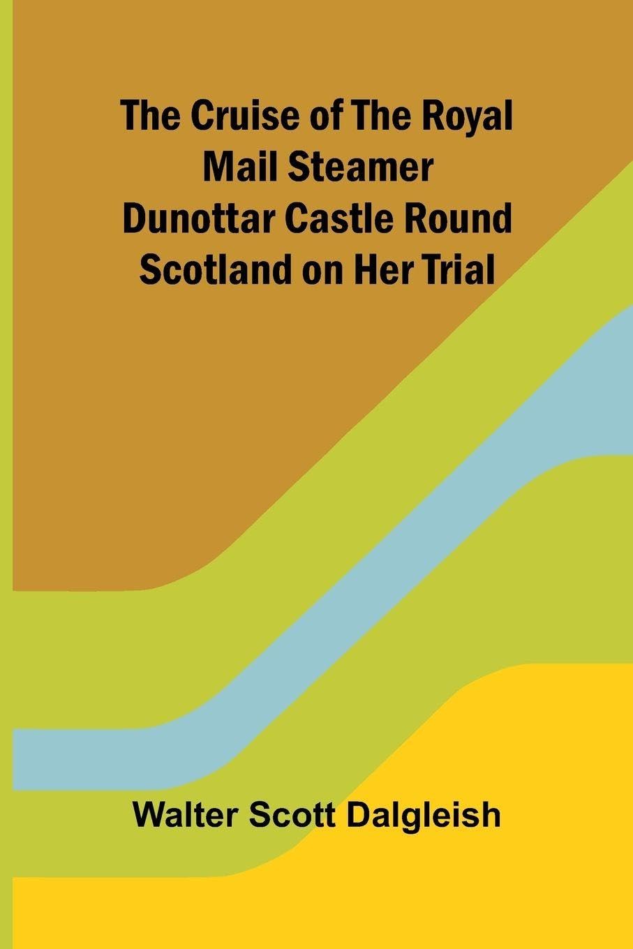 The Cruise of the Royal Mail Steamer Dunottar Castle Round Scotland on Her Trial Politics & History
