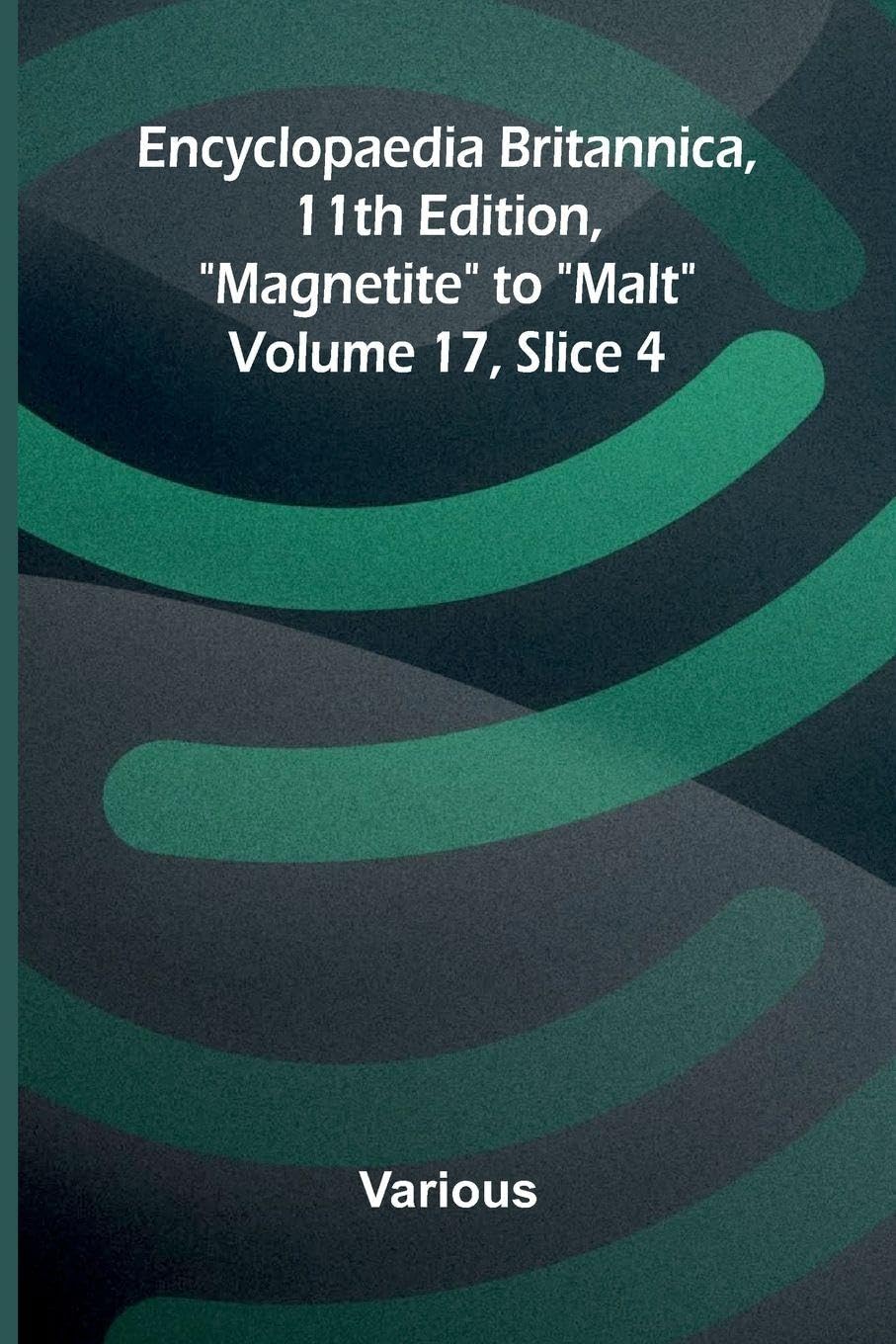 Encyclopaedia Britannica, 11th Edition, "Magnetite" to "Malt" Volume 17, Slice 4 Business & Technology