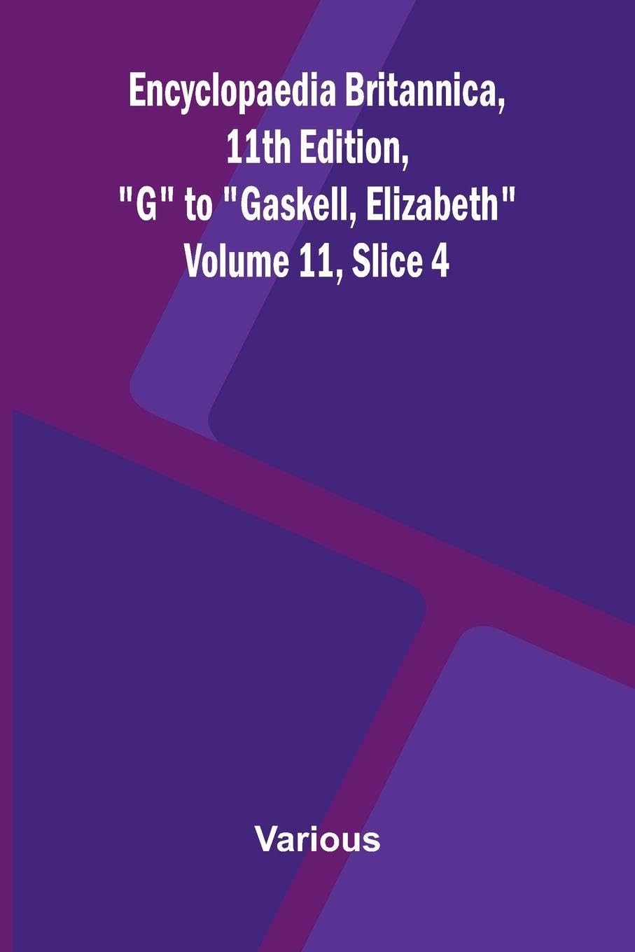 Encyclopaedia Britannica, 11th Edition, "G" to "Gaskell, Elizabeth" Volume 11, Slice 4 Politics & History