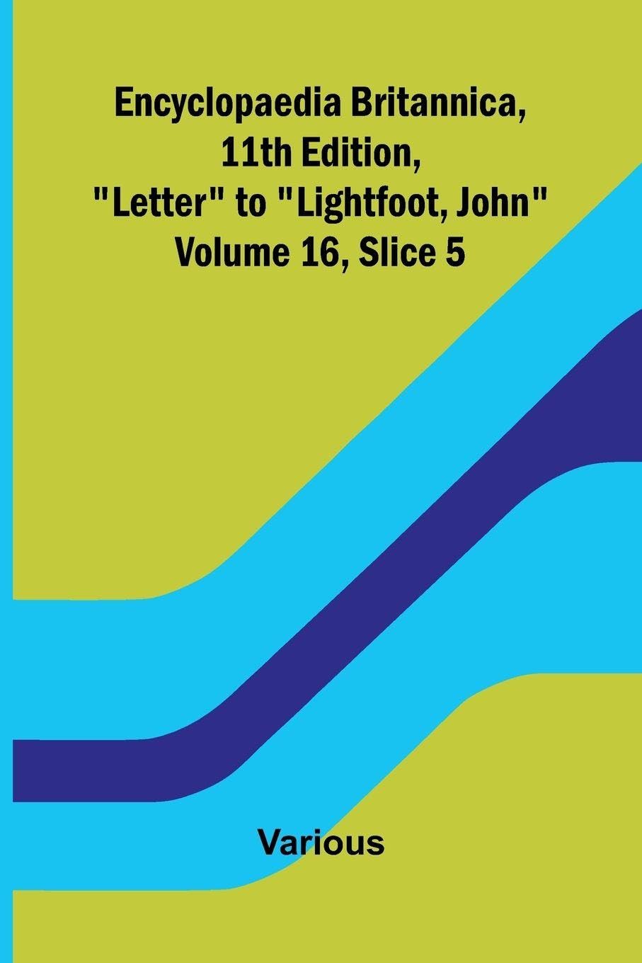 Encyclopaedia Britannica, 11th Edition, "Letter" to "Lightfoot, John" Volume 16, Slice 5 Politics & History