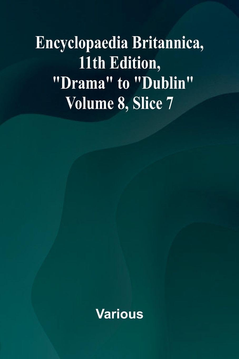 Encyclopaedia Britannica, 11th Edition, "Drama" to "Dublin" Volume 8, Slice 7 Politics & History