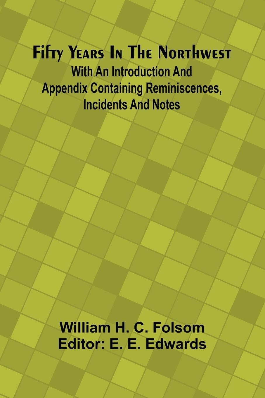 Fifty Years In The Northwest; With An Introduction And Appendix Containing Reminiscences, Incidents And Notes Books
