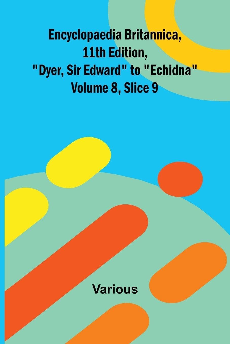 Encyclopaedia Britannica, 11th Edition, "Dyer, Sir Edward" to "Echidna" Volume 8, Slice 9 Politics & History