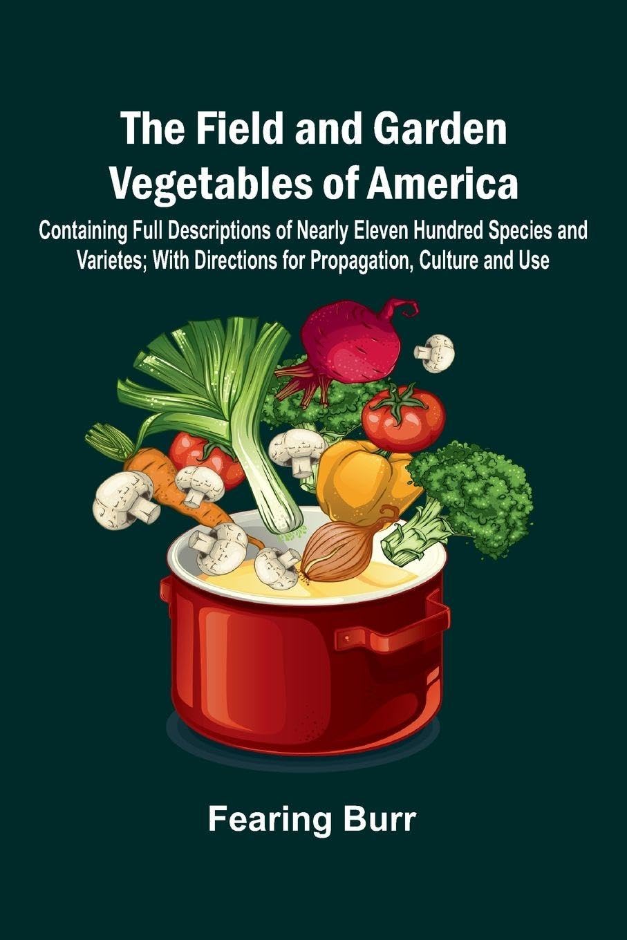 The Field and Garden Vegetables of America; Containing Full Descriptions of Nearly Eleven Hundred Species and Varietes; With Directions for Propagation, Culture and Use. Contemporary literature Books