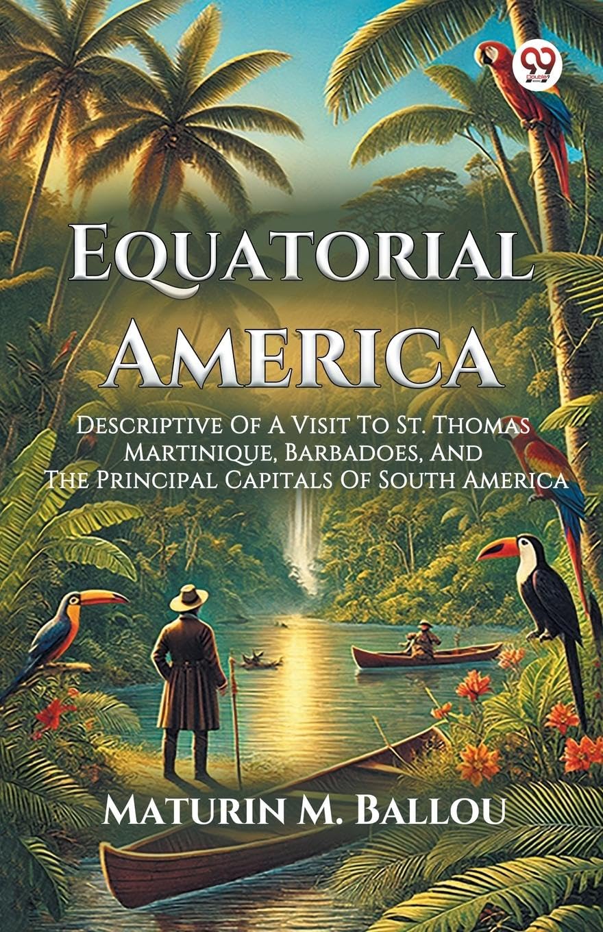 Equatorial America Descriptive Of A Visit To St. Thomas Martinique, Barbadoes, And The Principal Capitals Of South America Leisure, Home & Garden