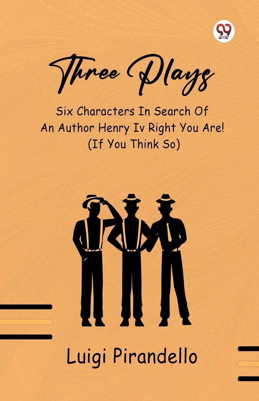 Three Plays Six Characters In Search Of An Author Henry IV Right You Are! (If You Think So) Drama