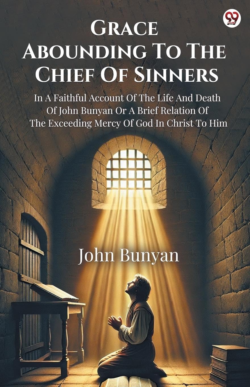 Grace Abounding To The Chief Of Sinners In A Faithful Account Of The Life And Death Of John Bunyan Or A Brief Relation Of The Exceeding Mercy Of God In Christ To Him Memories