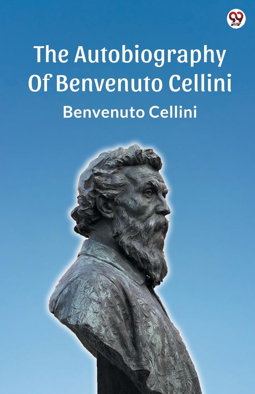 The Autobiography Of Benvenuto Cellini Memories