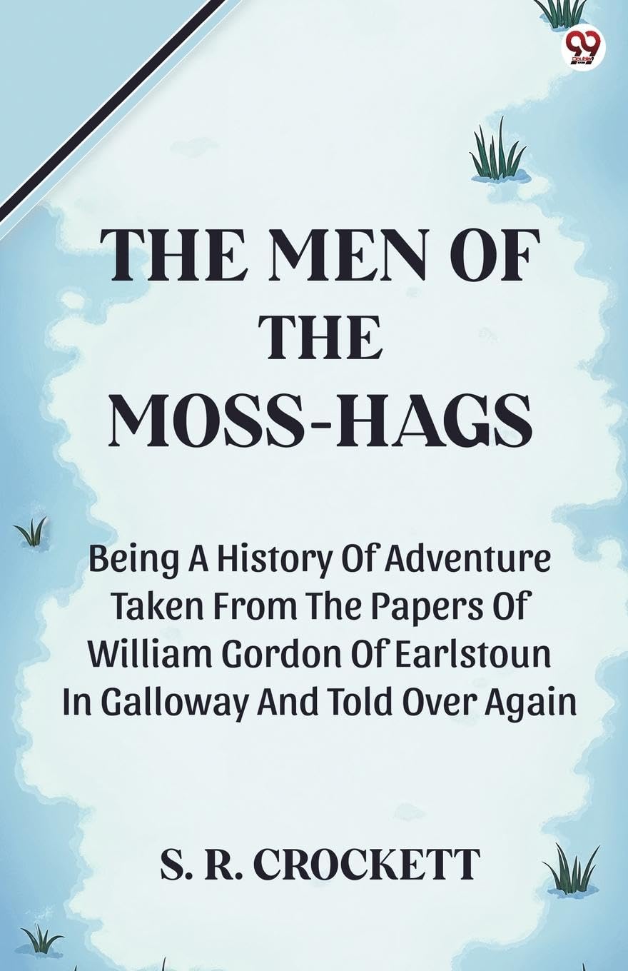 The Men Of The Moss-Hags Being A History Of Adventure Taken From The Papers Of William Gordon Of Earlstoun In Galloway And Told Over Again Parents & Children