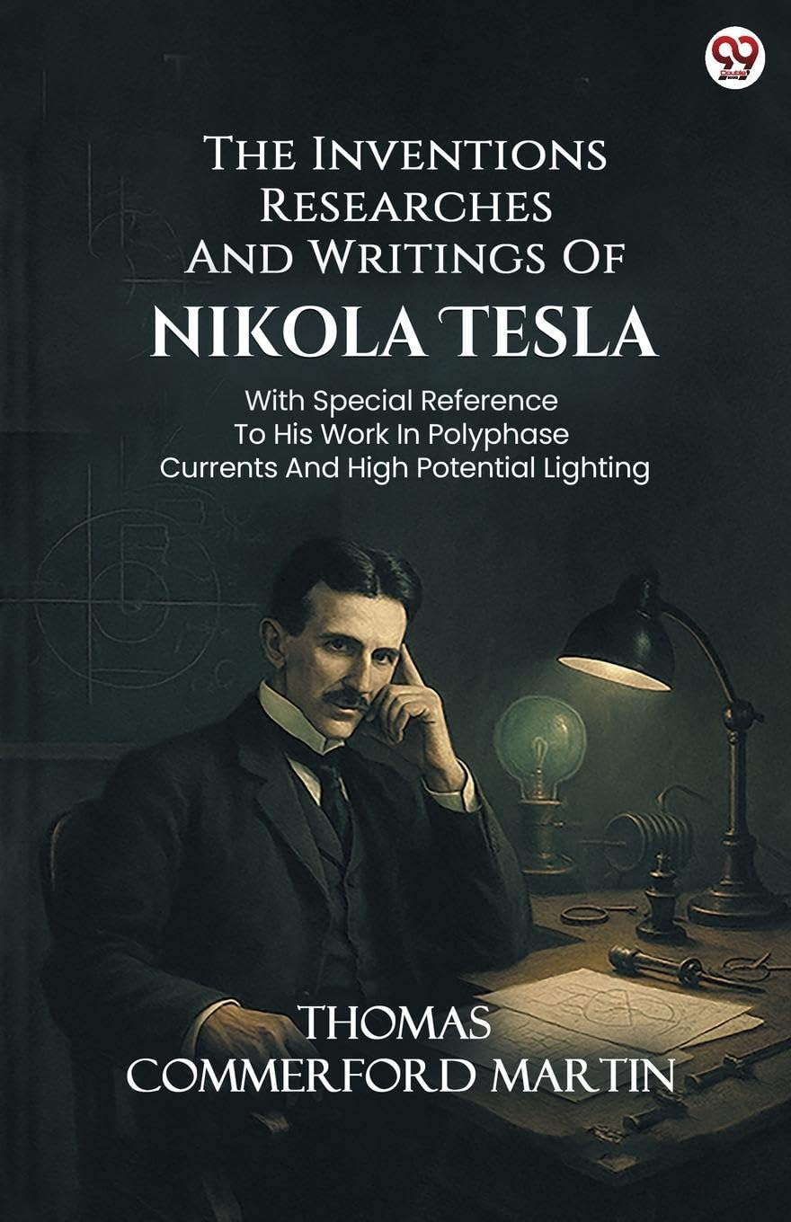 The Inventions Researches And Writings Of Nikola Tesla With Special Reference To His Work In Polyphase Currents And High Potential Lighting Business & Technology